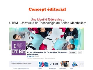 Concept éditorial
Une identité fédératrice :
UTBM - Université de Technologie de Belfort-Montbéliard
 