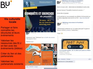 Vie culturelle
locale
Partager et faire
connaître les
structures et leurs
événements
Valoriser les
ressources des B.U
en lien avec les
événements (biblios)
Créer du lien et des
partenariats
Valoriser les
partenariats existants
 
