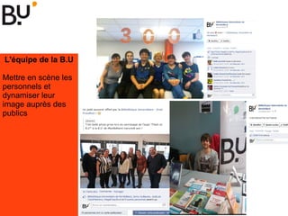 L'équipe de la B.U
Mettre en scène les
personnels et
dynamiser leur
image auprès des
publics
 