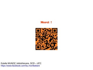 Merci  !
Estelle MUNOZ, bibliothécaire, SCD – UFC
https://www.facebook.com/bu.montbeliard
 