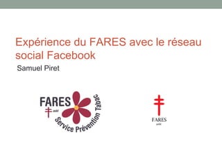 Expérience du FARES avec le réseau
social Facebook
Samuel Piret
 
