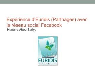 Expérience d’Euridis (Parthages) avec
le réseau social Facebook
Hanane Abou Sariya
 