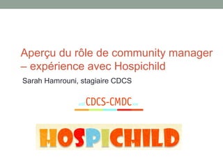 Aperçu du rôle de community manager
– expérience avec Hospichild
Sarah Hamrouni, stagiaire CDCS
 