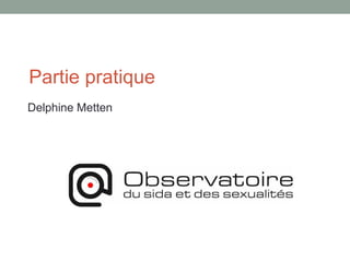 Partie pratique
Delphine Metten
 