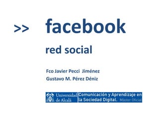 >>   facebook
     red social
     Fco Javier Pecci Jiménez
     Gustavo M. Pérez Déniz
 
