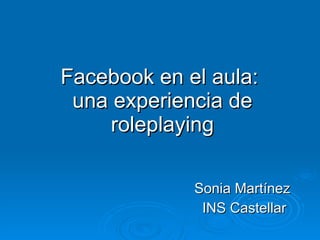Facebook en el aula:  una experiencia de roleplaying Sonia Martínez  INS Castellar 