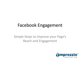 Facebook Engagement
Simple Steps to Improve your Page’s
Reach and Engagement
 