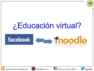 Turismoyeducacionvirtual.blogspot.com wbeltran@eam.edu.co facebook.com/Willson.Beltran @wilsonfdob
¿Educación virtual?
 
