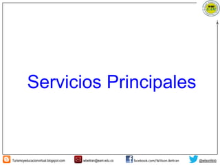 Turismoyeducacionvirtual.blogspot.com wbeltran@eam.edu.co facebook.com/Willson.Beltran @wilsonfdob
Servicios Principales
 