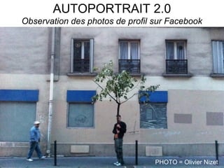AUTOPORTRAIT 2.0 
Observation des photos de profil sur Facebook 
PHOTO = Olivier Nizet 
 