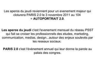 Les aperos du jeudi reviennent pour un evenement majeur qui 
cloturera PARIS 2.0 le 3 novembre 2011 au 104 
= AUTOPORTRAIT...