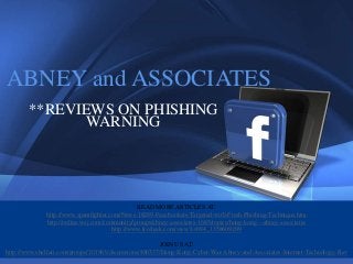 1




ABNEY and ASSOCIATES
           **REVIEWS ON PHISHING
                  WARNING




                                                      READ MORE ARTICLES AT:
                    http://www.spamfighter.com/News-18289-Facebookers-Targeted-with-Fresh-Phishing-Technique.htm
                    http://online.wsj.com/community/groups/abney-associates-1685/topics/hong-kong---abney-associates
                                             http://www.liveleak.com/view?i=084_1358609209

                                                        JOIN US AT:
http://www.shelfari.com/groups/101963/discussions/480337/Hong-Kong-Cyber-War-Abney-and-Associates-Internet-Technology-Rev
  Company Proprietary and Confidential   Copyright Info Goes Here Just Like
  This
 