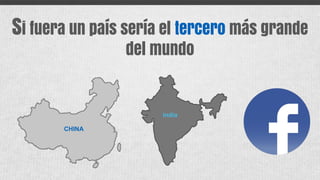 CHINA
india
Si fuera un país sería el tercero más grande
del mundo
 