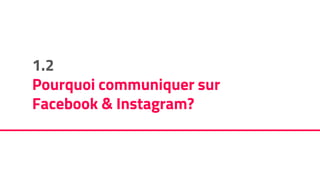 1.2
Pourquoi communiquer sur
Facebook & Instagram?
 