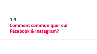 1.3
Comment communiquer sur
Facebook & Instagram?
 
