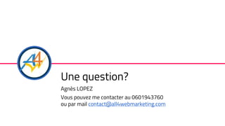 MERCI!
Une question?
Agnès LOPEZ
Vous pouvez me contacter au 0601943760
ou par mail contact@all4webmarketing.com
 