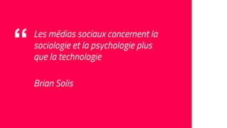 “ Les médias sociaux concernent la
sociologie et la psychologie plus
que la technologie
Brian Solis
 