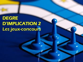 DEGRE
D’IMPLICATION 2
Les jeux-concours
 