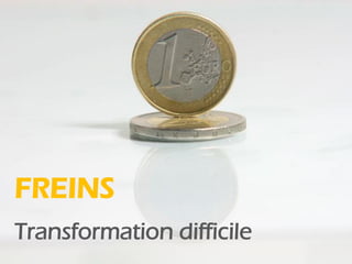 FREINS
Transformation difficile
 