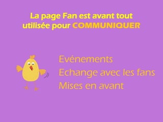 La page Fan est avant tout
utilisée pour COMMUNIQUER



        Evénements
        Echange avec les fans
        Mises en avant
 