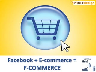 Facebook + E-commerce =
     F-COMMERCE
 