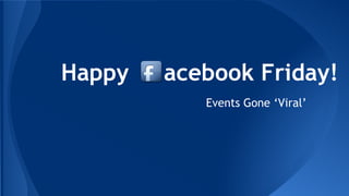 Happy acebook Friday! 
Events Gone ‘Viral’ 
 