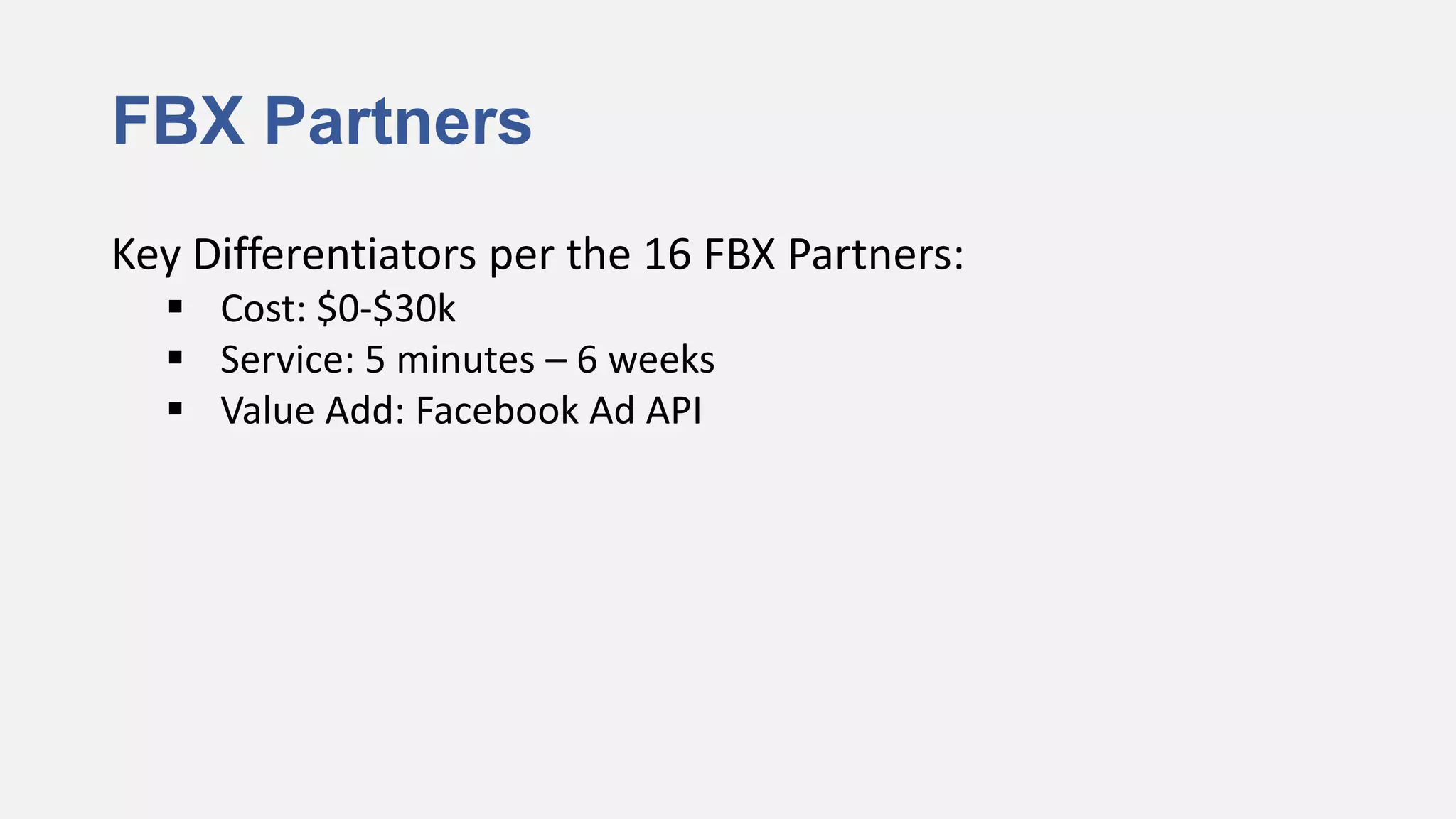 FBX Partners
Key Differentiators per the 16 FBX Partners:
   Cost: $0-$30k
   Service: 5 minutes – 6 weeks
   Value Add: Facebook Ad API
 