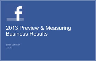 2013 Preview & Measuring
Business Results
Brian Johnson
2.7.13
 