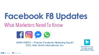 @marismith @mari_smith 1@marismith @mari_smith@marismith @mari_smith
Facebook F8 Updates
What Marketers Need To Know
MARI SMITH – Premier Facebook Marketing Expert
CEO, Mari Smith International, Inc.
Brought to you
in partnership
with Wave.video
 
