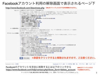 Facebook
 http://www.facebook.com/deactivate.php   URL




                             ※


 Facebook                                                             URL
 https://www.facebook.com/help/contact.php?show_form=delete_account
                         (   )                                              2
 