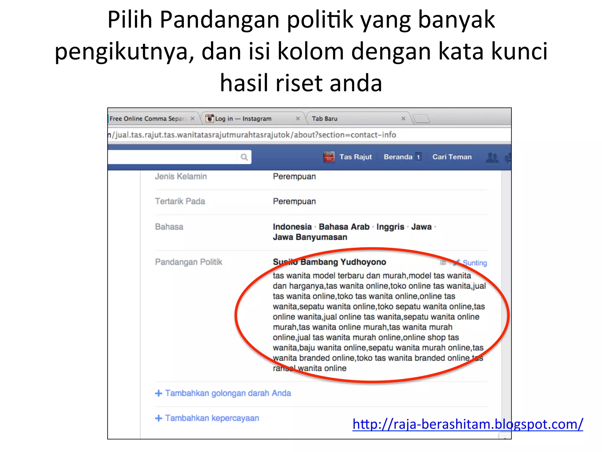 Pilih	
  Pandangan	
  poliNk	
  yang	
  banyak	
  
pengikutnya,	
  dan	
  isi	
  kolom	
  dengan	
  kata	
  kunci	
  
hasil	
  riset	
  anda	
  
hAp://raja-­‐berashitam.blogspot.com/	
  	
  
 