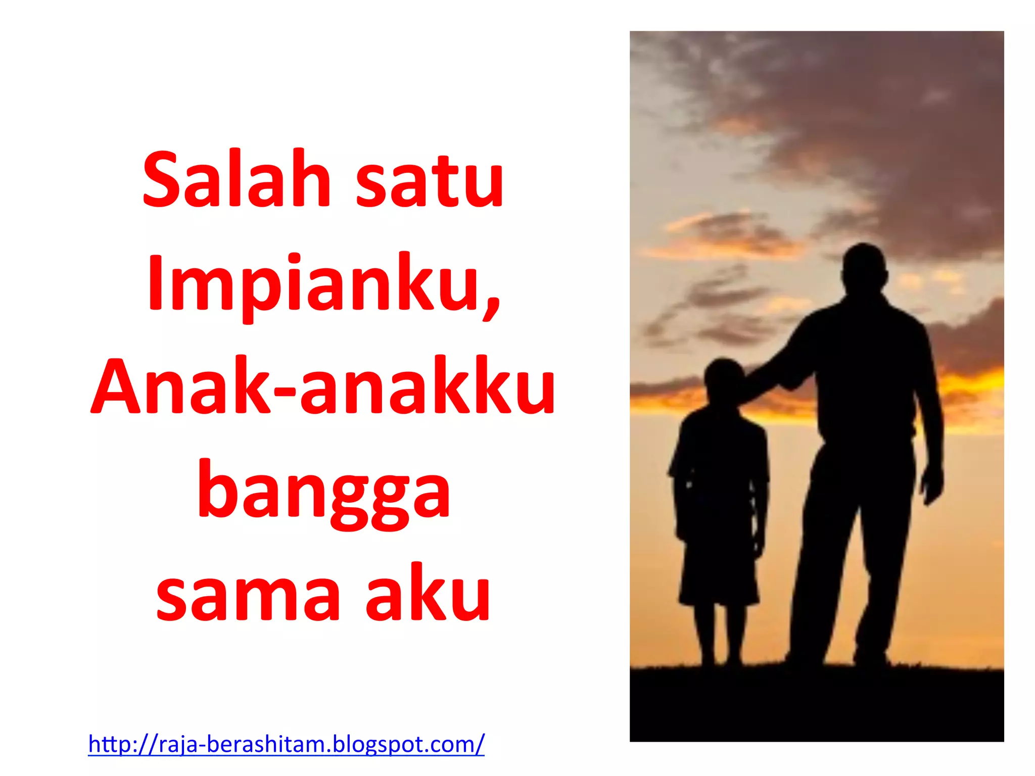 Salah	
  satu	
  
Impianku,	
  
Anak-­‐anakku	
  
bangga	
  
sama	
  aku	
  
hAp://raja-­‐berashitam.blogspot.com/	
  	
  
 