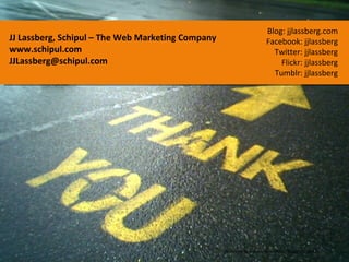 JJ Lassberg, Schipul – The Web Marketing Company www.schipul.com [email_address] http://www.flickr.com/photos/45581782@N00/2086641/ Blog: jjlassberg.com Facebook: jjlassberg Twitter: jjlassberg Flickr: jjlassberg Tumblr: jjlassberg 