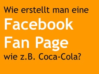 Wie erstellt man eine  Facebook Fan Page wie z.B. Coca-Cola? 