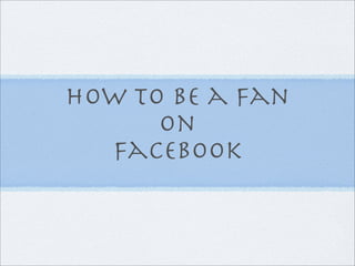 How to be a fan
      on
  facebook
 