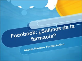 Facebook: ¿Salimos de la farmacia? Andrés Navarro, Farmacéutico 