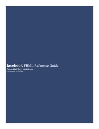 facebook FBML Reference Guide
Consolidated by: yapish.com
Last updated: 03/10/2008
 