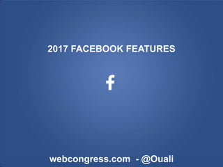 2017 FACEBOOK FEATURES
webcongress.com - @Ouali
 