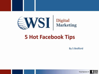 5 Hot Facebook Tips
                By S Bedford
 
