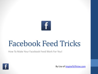 Facebook Feed Tricks
How To Make Your Facebook Feed Work For You!
By Lisa of InspireToThrive.com
 