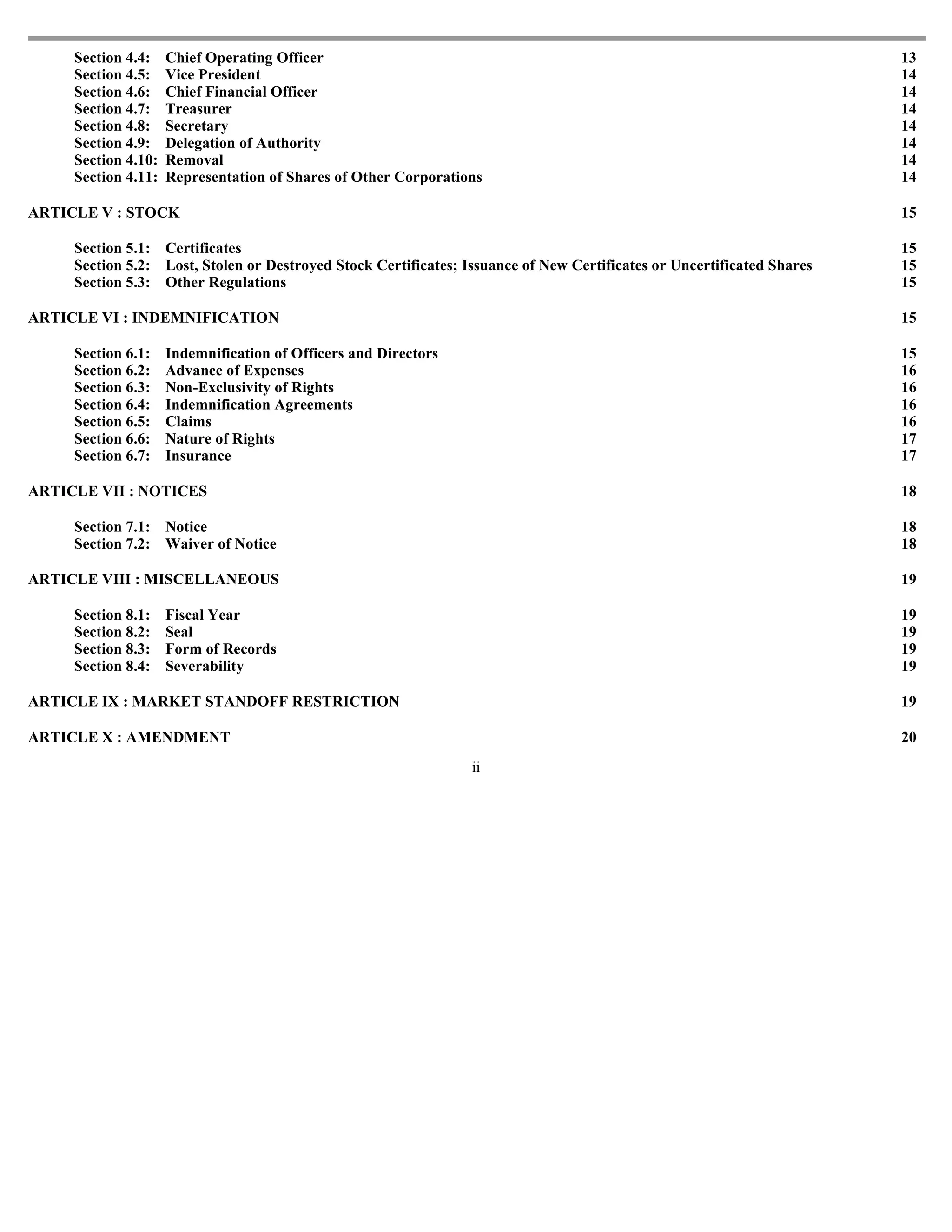Section 4.4:    Chief Operating Officer                                                                            13
     Section 4.5:    Vice President                                                                                     14
     Section 4.6:    Chief Financial Officer                                                                            14
     Section 4.7:    Treasurer                                                                                          14
     Section 4.8:    Secretary                                                                                          14
     Section 4.9:    Delegation of Authority                                                                            14
     Section 4.10:   Removal                                                                                            14
     Section 4.11:   Representation of Shares of Other Corporations                                                     14

ARTICLE V : STOCK                                                                                                       15

     Section 5.1: Certificates                                                                                          15
     Section 5.2: Lost, Stolen or Destroyed Stock Certificates; Issuance of New Certificates or Uncertificated Shares   15
     Section 5.3: Other Regulations                                                                                     15

ARTICLE VI : INDEMNIFICATION                                                                                            15

     Section 6.1:    Indemnification of Officers and Directors                                                          15
     Section 6.2:    Advance of Expenses                                                                                16
     Section 6.3:    Non-Exclusivity of Rights                                                                          16
     Section 6.4:    Indemnification Agreements                                                                         16
     Section 6.5:    Claims                                                                                             16
     Section 6.6:    Nature of Rights                                                                                   17
     Section 6.7:    Insurance                                                                                          17

ARTICLE VII : NOTICES                                                                                                   18

     Section 7.1: Notice                                                                                                18
     Section 7.2: Waiver of Notice                                                                                      18

ARTICLE VIII : MISCELLANEOUS                                                                                            19

     Section 8.1:    Fiscal Year                                                                                        19
     Section 8.2:    Seal                                                                                               19
     Section 8.3:    Form of Records                                                                                    19
     Section 8.4:    Severability                                                                                       19

ARTICLE IX : MARKET STANDOFF RESTRICTION                                                                                19

ARTICLE X : AMENDMENT                                                                                                   20
                                                                 ii
 