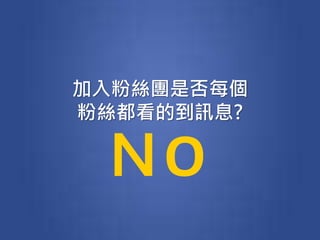 加入粉絲團是否每個
粉絲都看的到訊息?
ＮO
 