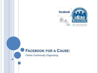FACEBOOK FOR A CAUSE:
Online Community Organizing
 