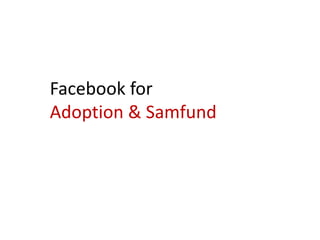 Facebook for
Adoption & Samfund
 