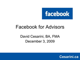 Facebook for Advisors David Cesarini, BA, FMA December 3, 2009 Cesarini.ca Cesarini.ca 