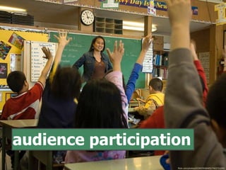 flickr.com/photos/65304769@N05/7403731050/
audience participation
 