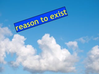 reason to exist
 