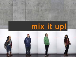 mix it up!
flickr.com/photos/aboutmattlaw/3673332299/
 