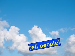tell people!
 