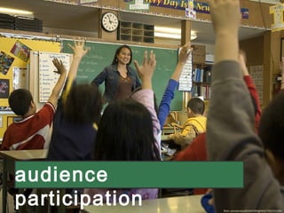 flickr.com/photos/65304769@N05/7403731050/
audience
participation
 